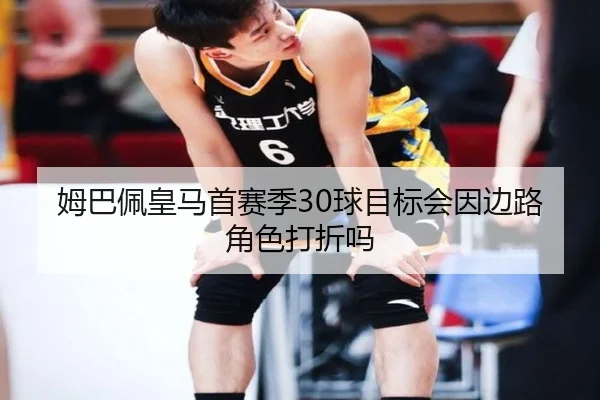 姆巴佩皇马首赛季30球目标会因边路角色打折吗